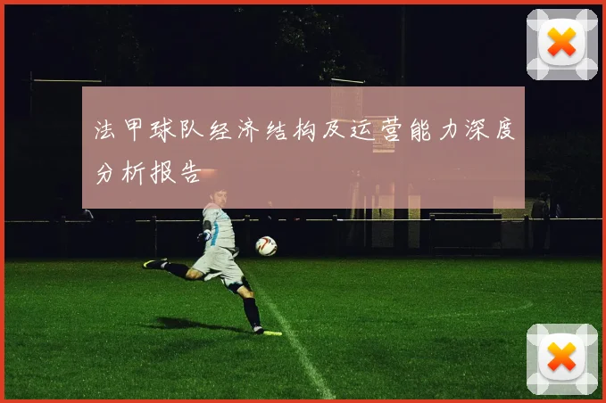法甲球队经济结构及运营能力深度分析报告