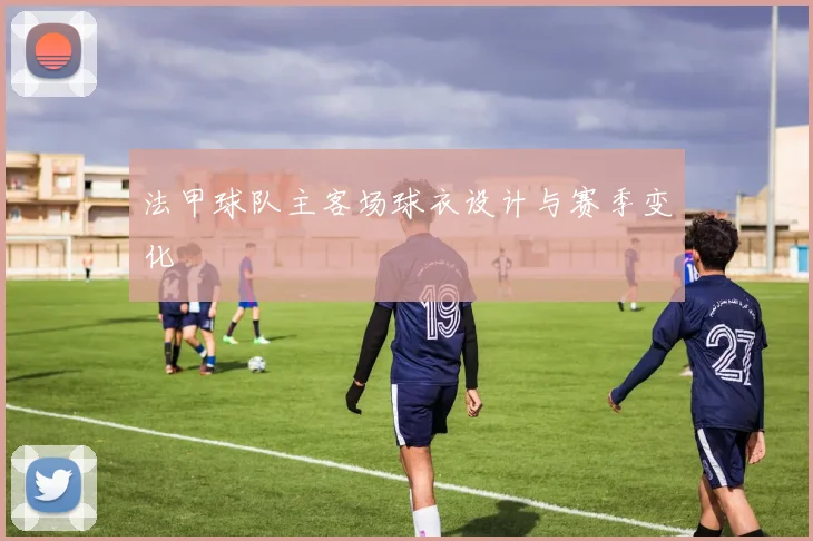 法甲球队主客场球衣设计与赛季变化