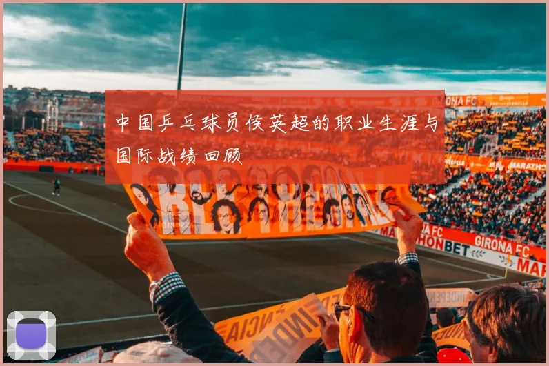 中国乒乓球员侯英超的职业生涯与国际战绩回顾