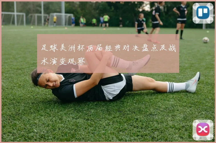 足球美洲杯历届经典对决盘点及战术演变观察