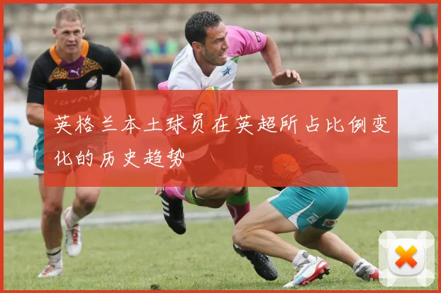 英格兰本土球员在英超所占比例变化的历史趋势