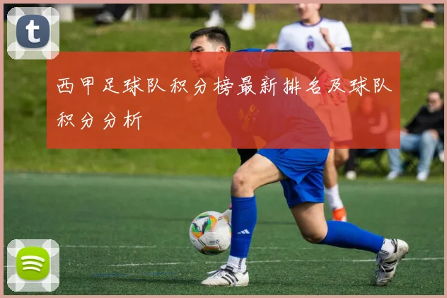 西甲足球队积分榜最新排名及球队积分分析