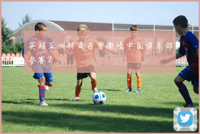 英超亚洲杯是否曾邀请中国俱乐部参赛？