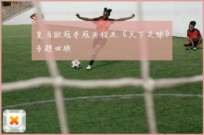 皇马欧冠夺冠历程及《天下足球》专题回顾