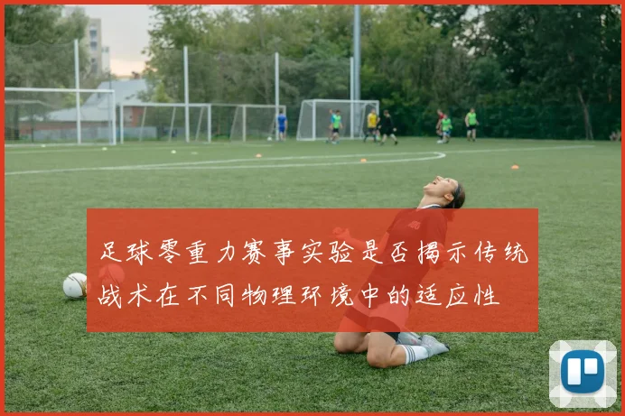 足球零重力赛事实验是否揭示传统战术在不同物理环境中的适应性