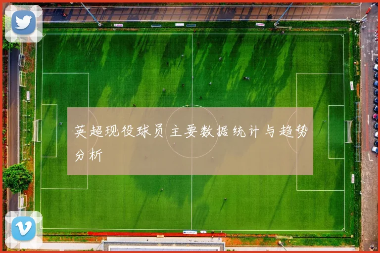 英超现役球员主要数据统计与趋势分析